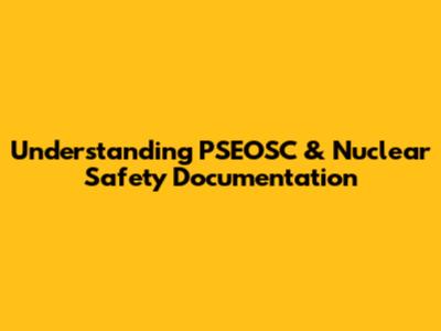 Understanding PSEOSC & Nuclear Safety Documentation