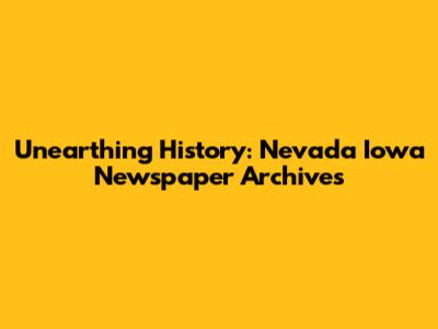 Unearthing History: Nevada Iowa Newspaper Archives
