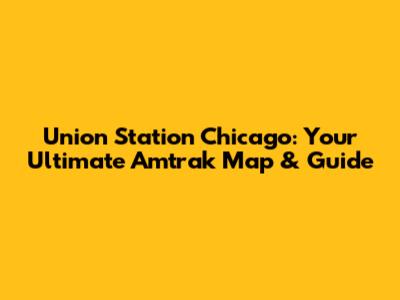 Union Station Chicago: Your Ultimate Amtrak Map & Guide
