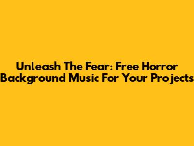Unleash The Fear: Free Horror Background Music For Your Projects