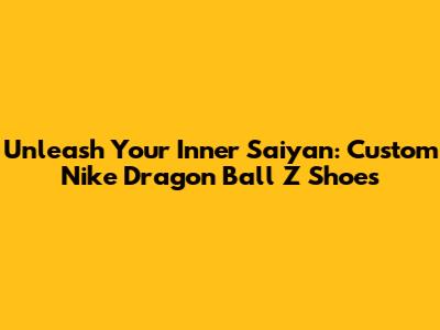 Unleash Your Inner Saiyan: Custom Nike Dragon Ball Z Shoes