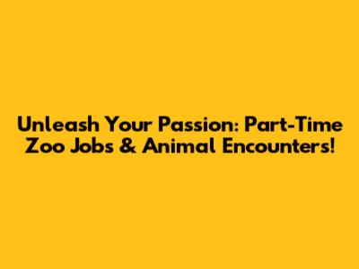 Unleash Your Passion: Part-Time Zoo Jobs & Animal Encounters!