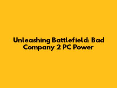 Unleashing Battlefield: Bad Company 2 PC Power