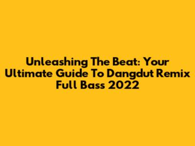 Unleashing The Beat: Your Ultimate Guide To Dangdut Remix Full Bass 2022