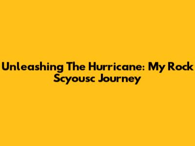 Unleashing The Hurricane: My Rock Scyousc Journey
