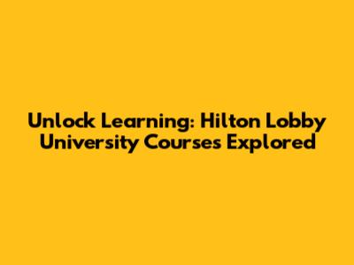 Unlock Learning: Hilton Lobby University Courses Explored
