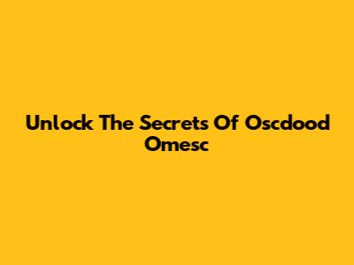 Unlock The Secrets Of Oscdood Omesc