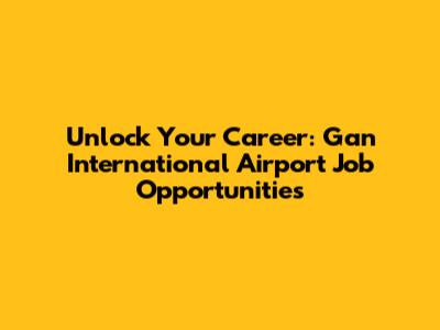 Unlock Your Career: Gan International Airport Job Opportunities