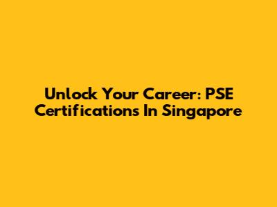 Unlock Your Career: PSE Certifications In Singapore