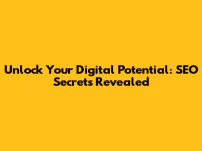 Unlock Your Digital Potential: SEO Secrets Revealed