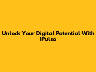 Unlock Your Digital Potential With IPulso