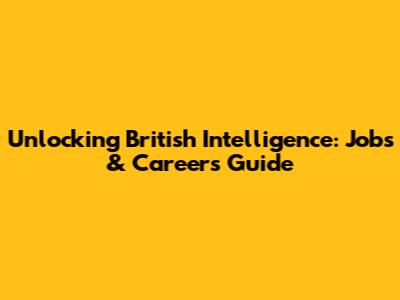 Unlocking British Intelligence: Jobs & Careers Guide