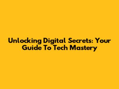 Unlocking Digital Secrets: Your Guide To Tech Mastery