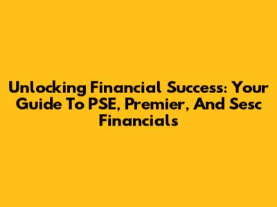 Unlocking Financial Success: Your Guide To PSE, Premier, And Sesc Financials
