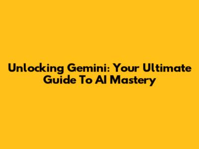 Unlocking Gemini: Your Ultimate Guide To AI Mastery