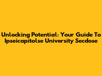 Unlocking Potential: Your Guide To Ipseicapitolse University Secdose