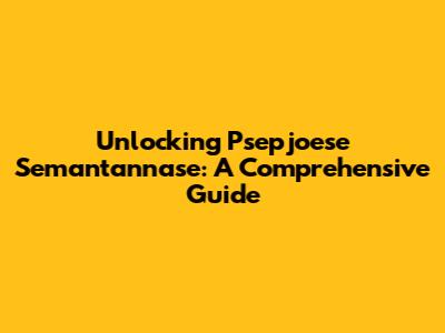 Unlocking Psepjoese Semantannase: A Comprehensive Guide