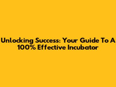 Unlocking Success: Your Guide To A 100% Effective Incubator