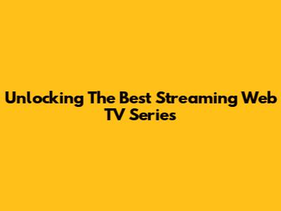 Unlocking The Best Streaming Web TV Series