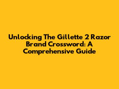 Unlocking The Gillette 2 Razor Brand Crossword: A Comprehensive Guide
