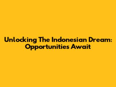 Unlocking The Indonesian Dream: Opportunities Await