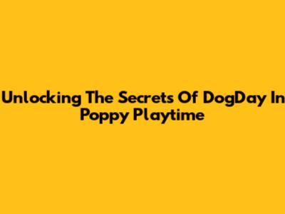 Unlocking The Secrets Of DogDay In Poppy Playtime