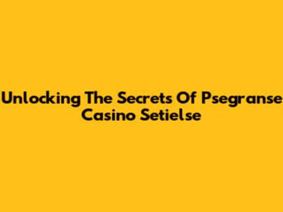 Unlocking The Secrets Of Psegranse Casino Setielse