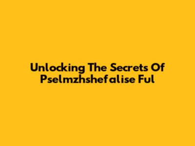 Unlocking The Secrets Of Pselmzhshefalise Ful