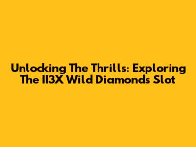 Unlocking The Thrills: Exploring The II3X Wild Diamonds Slot