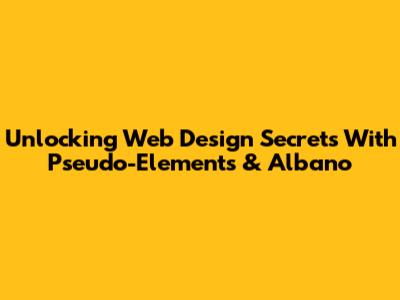 Unlocking Web Design Secrets With Pseudo-Elements & Albano