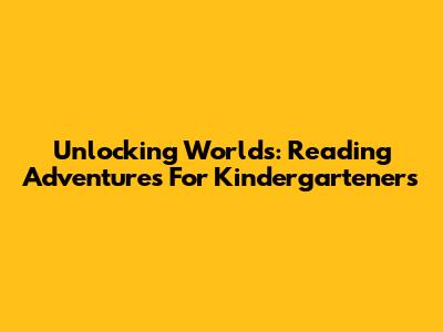 Unlocking Worlds: Reading Adventures For Kindergarteners