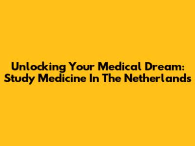 Unlocking Your Medical Dream: Study Medicine In The Netherlands