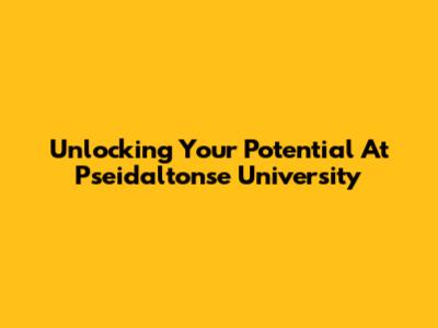 Unlocking Your Potential At Pseidaltonse University