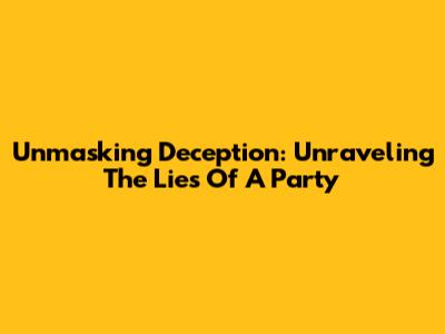 Unmasking Deception: Unraveling The Lies Of A Party