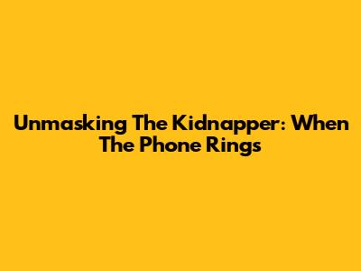 Unmasking The Kidnapper: When The Phone Rings