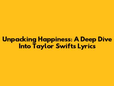 Unpacking Happiness: A Deep Dive Into Taylor Swift's Lyrics