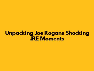 Unpacking Joe Rogan's Shocking JRE Moments