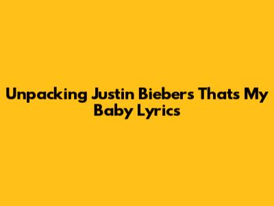 Unpacking Justin Bieber's 'That's My Baby' Lyrics