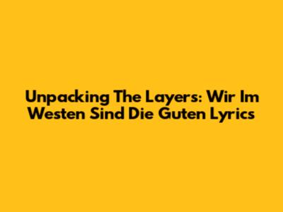 Unpacking The Layers: 'Wir Im Westen Sind Die Guten' Lyrics