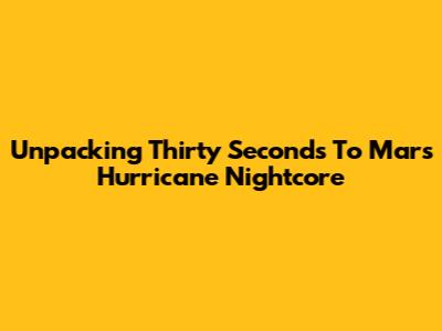 Unpacking Thirty Seconds To Mars Hurricane Nightcore