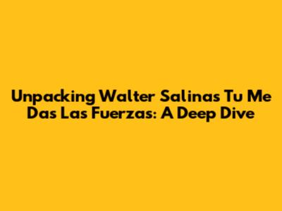 Unpacking Walter Salinas' 'Tu Me Das Las Fuerzas': A Deep Dive