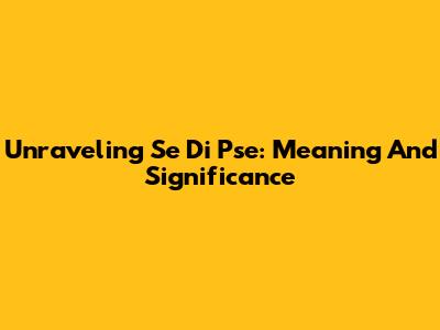 Unraveling 'Se Di Pse': Meaning And Significance