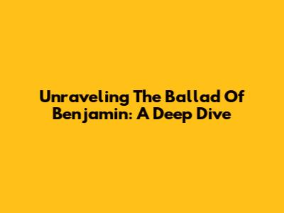 Unraveling The Ballad Of Benjamin: A Deep Dive