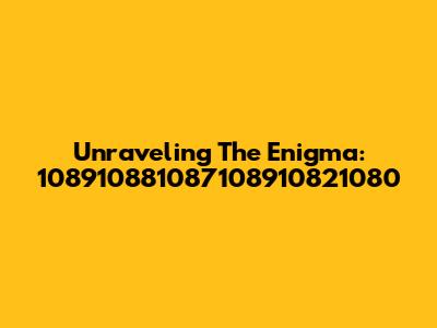 Unraveling The Enigma: 108910881087108910821080