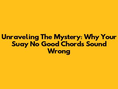 Unraveling The Mystery: Why Your 'Suay No Good' Chords Sound Wrong