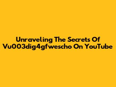 Unraveling The Secrets Of Vu003dig4gfwescho On YouTube