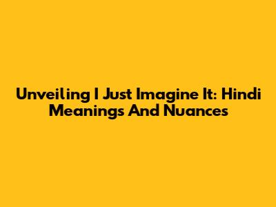 Unveiling 'I Just Imagine It': Hindi Meanings And Nuances