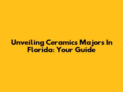 Unveiling Ceramics Majors In Florida: Your Guide