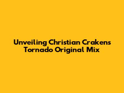 Unveiling Christian Craken's 'Tornado' Original Mix