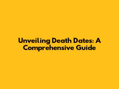 Unveiling Death Dates: A Comprehensive Guide